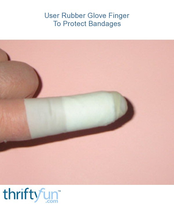 Use Rubber Glove Finger To Protect Bandages ThriftyFun