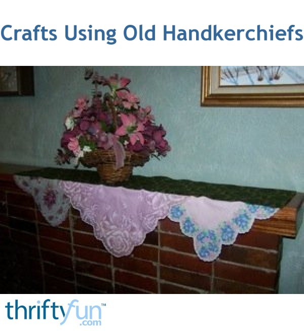 Crafts Using Old Handkerchiefs ThriftyFun