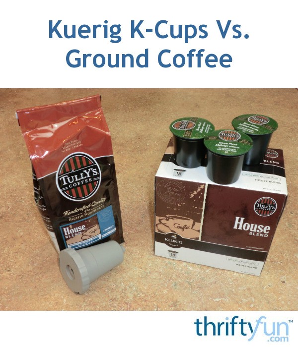 Kuerig KCups Vs. Ground Coffee ThriftyFun