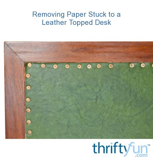 Removing Paper Stuck to a Leather Topped Desk? ThriftyFun
