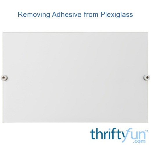 Removing Adhesive from Plexiglass? ThriftyFun