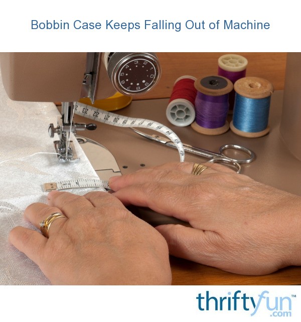 Bobbin Case Keeps Falling Out of a Sewing Machine? ThriftyFun