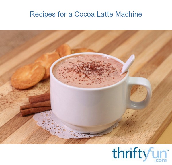 Recipes for a Cocoa Latte Machine ThriftyFun