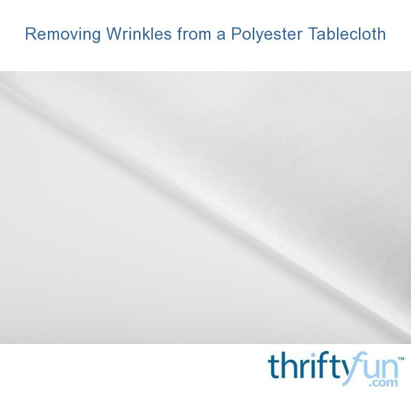 Removing Wrinkles from a Polyester Tablecloth? ThriftyFun