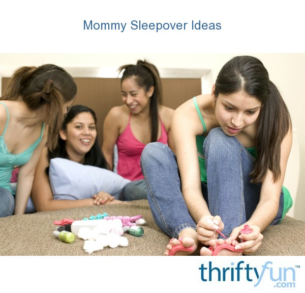 Mommy Sleepover Ideas Thriftyfun