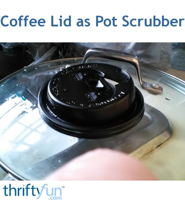 Coffee Lid as Pot Scrubber ThriftyFun