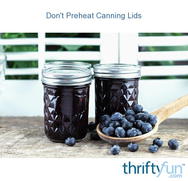 Don't Preheat Canning Lids ThriftyFun