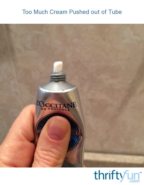 Too Much Cream Pushed out of Tube ThriftyFun