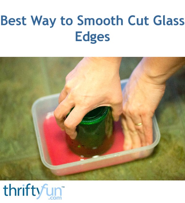 Best Way to Smooth Cut Glass Edges? ThriftyFun