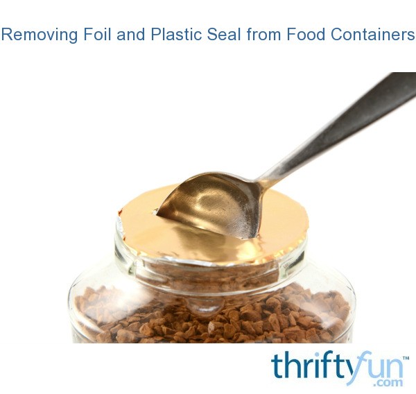 Removing Plastic and Foil Seals from Food Containers ThriftyFun