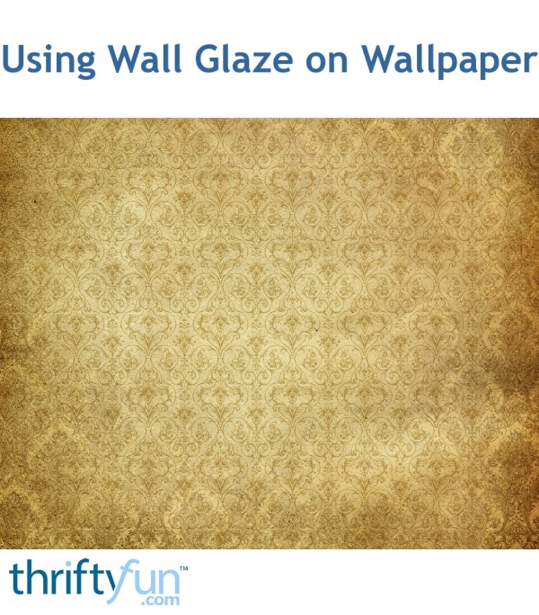 Using Wall Glaze on Wallpaper ThriftyFun