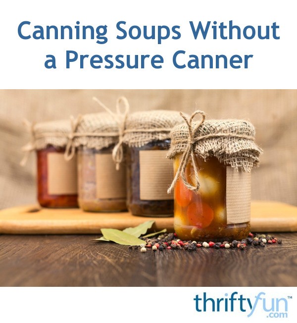 Canning Soups Without A Pressure Canner ThriftyFun