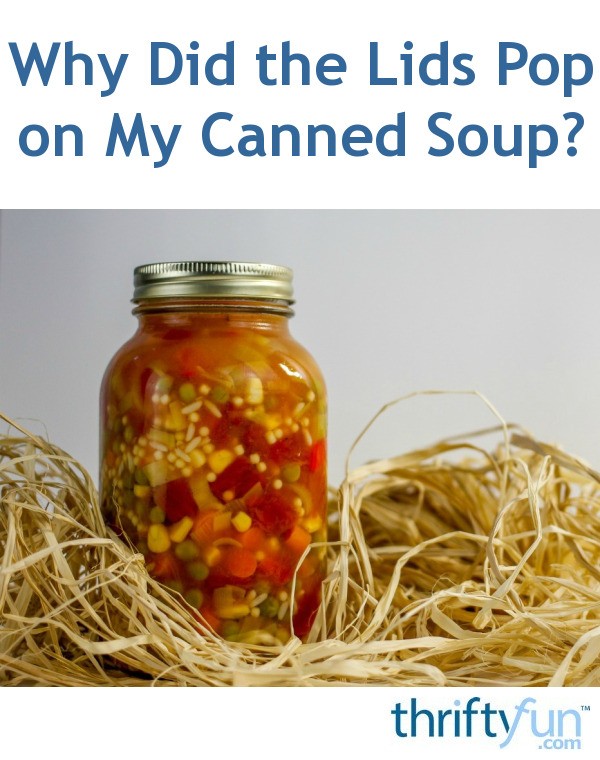 Why Did the Lids Pop on My Canned Soup? ThriftyFun