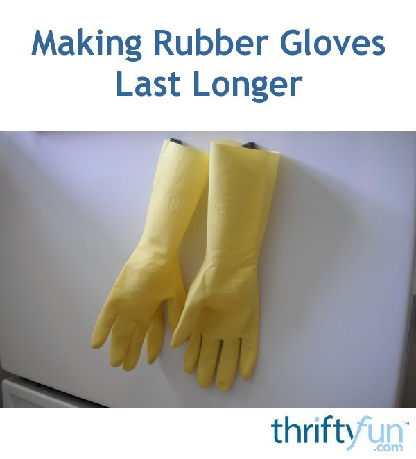 Making Rubber Gloves Last Longer ThriftyFun