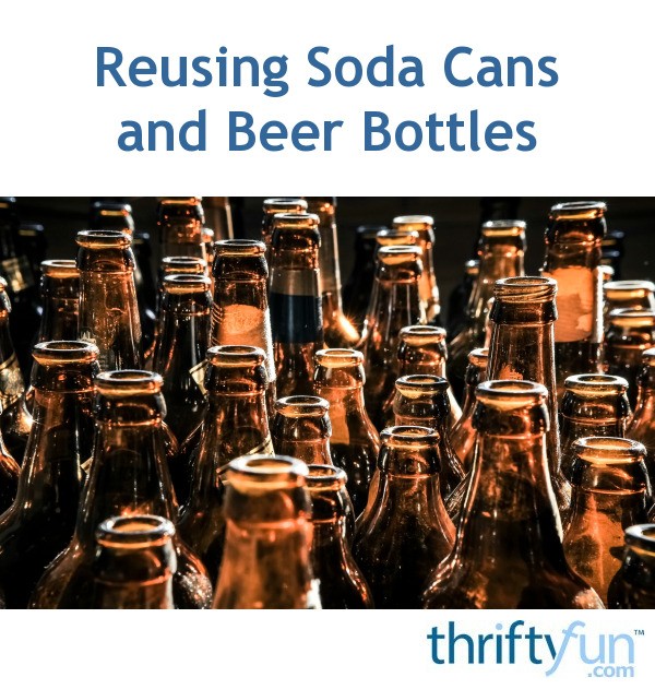 Reusing Soda Cans and Beer Bottles | ThriftyFun