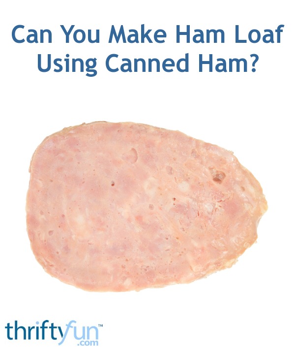 Can You Make Ham Loaf Using Canned Ham? ThriftyFun