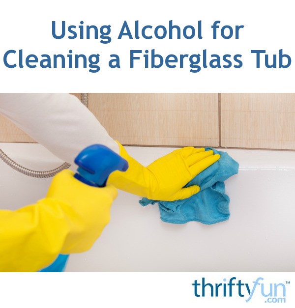 Using Alcohol For Cleaning A Fiberglass Tub Thriftyfun