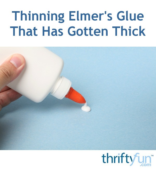 Thinning Elmer's Glue That Has Gotten Thick? ThriftyFun