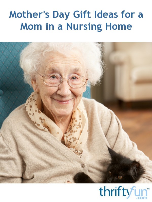 Mother S Day Gift Ideas For A Mom In A Nursing Home Thriftyfun