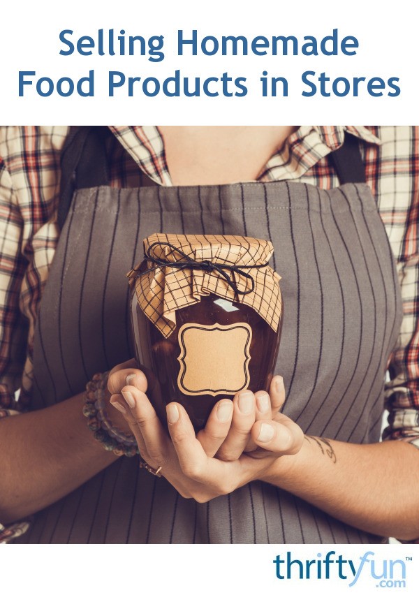Selling Homemade Food Products in Stores? ThriftyFun