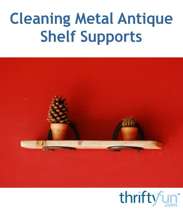 Cleaning Antique Metal Shelf Supports? ThriftyFun