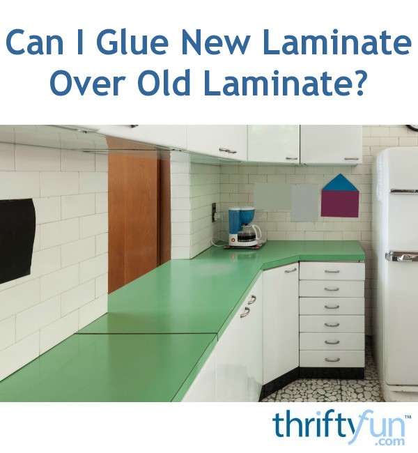 Can I Glue New Laminate Over Old Laminate Thriftyfun