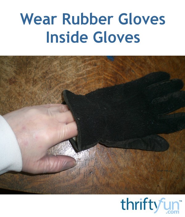 Wear Rubber Gloves Inside Gloves ThriftyFun