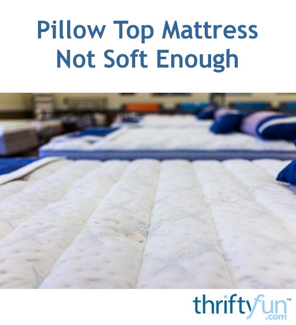 Pillow Top Mattress Not Soft Enough ThriftyFun