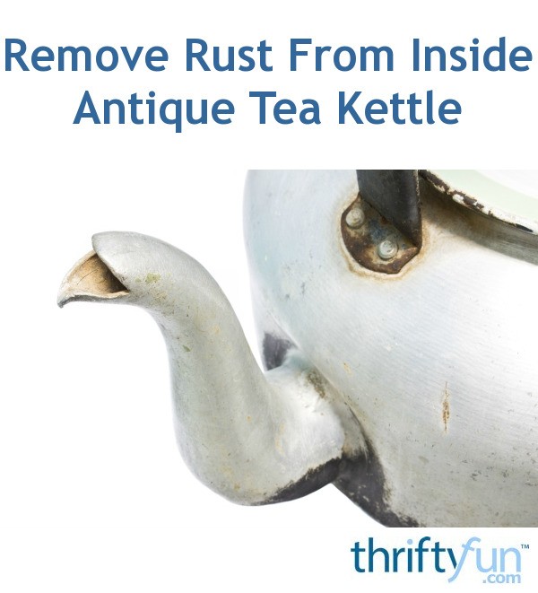 Remove Rust From Inside Antique Tea Kettle? ThriftyFun