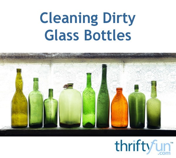 Cleaning Dirty Glass Bottles? ThriftyFun