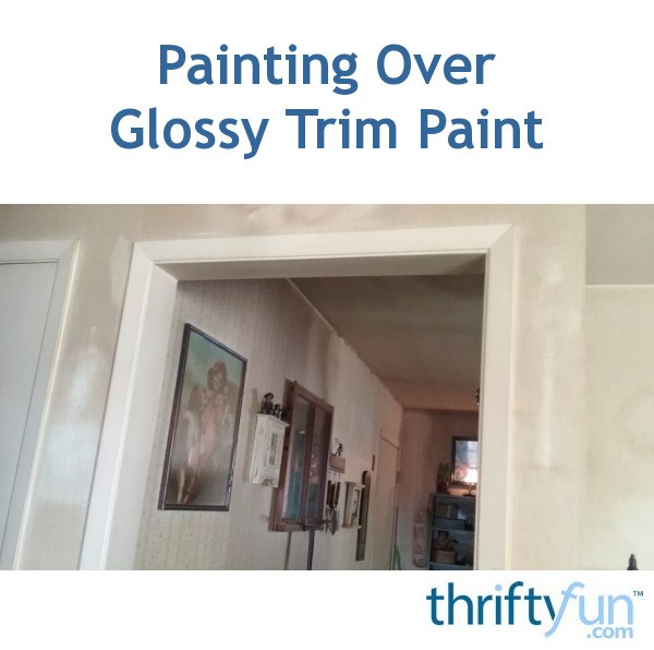 Painting Over Glossy Trim Paint? ThriftyFun