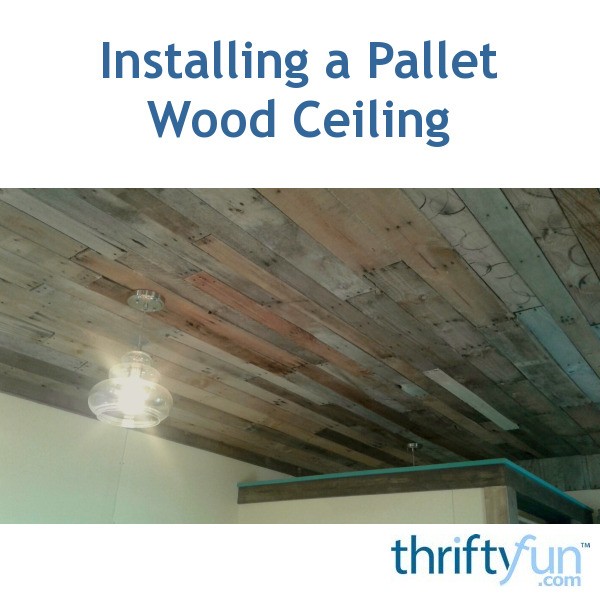 Installing A Pallet Wood Ceiling Thriftyfun