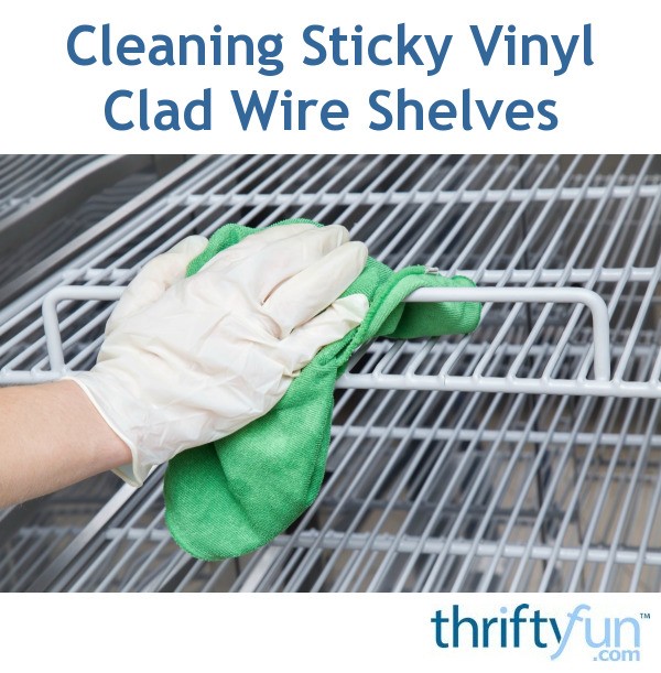 Cleaning Sticky Vinyl Clad Wire Shelves ThriftyFun