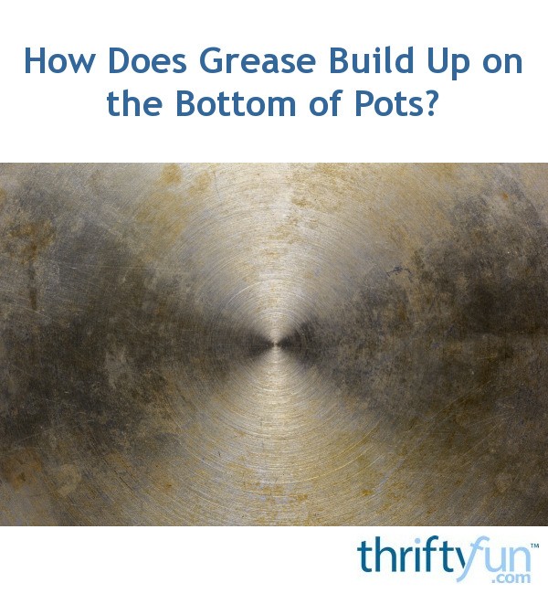 How Does Grease Build Up on the Bottom of Pots? ThriftyFun