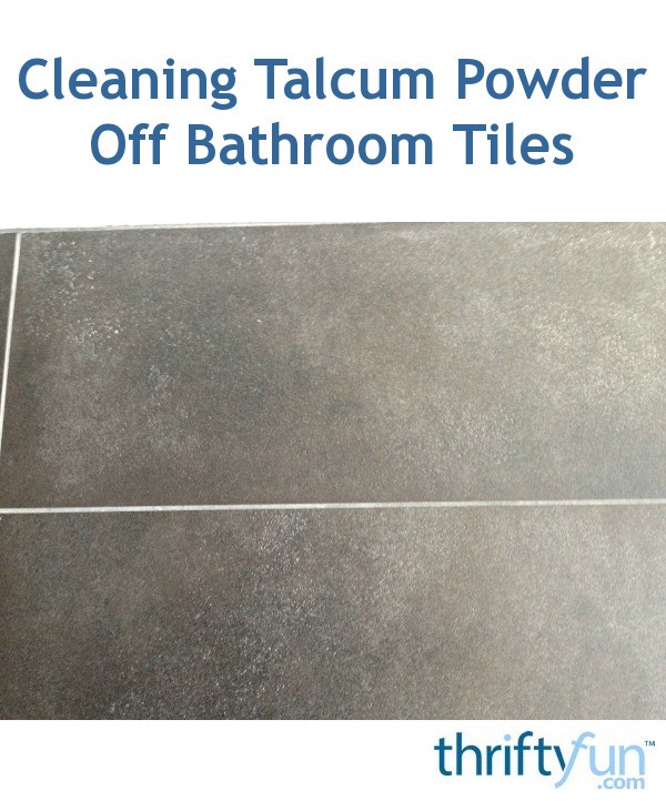 Cleaning Talcum Powder Off Dark Bathroom Tiles? ThriftyFun