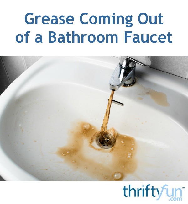 Grease Coming Out Of A Bathroom Faucet Thriftyfun