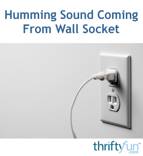 Humming Sound Coming From Wall Socket? ThriftyFun