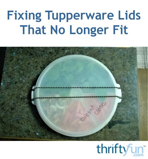 Fixing Tupperware Lids That No Longer Fit ThriftyFun