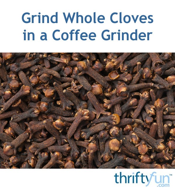 Grind Whole Cloves in a Coffee Grinder ThriftyFun