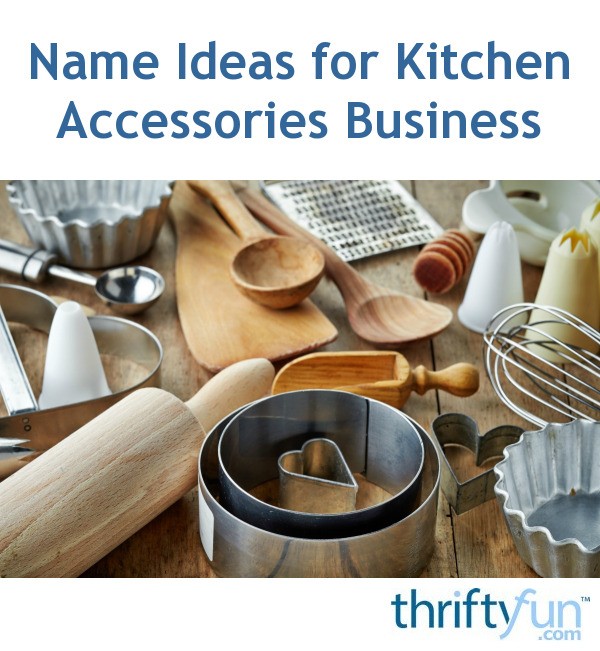 Name Ideas for Kitchen Accessories Business? | ThriftyFun