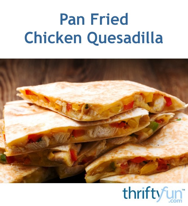 Pan Fried Chicken Quesadilla ThriftyFun