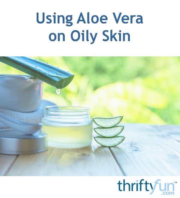 Using Aloe Vera On Oily Skin Thriftyfun