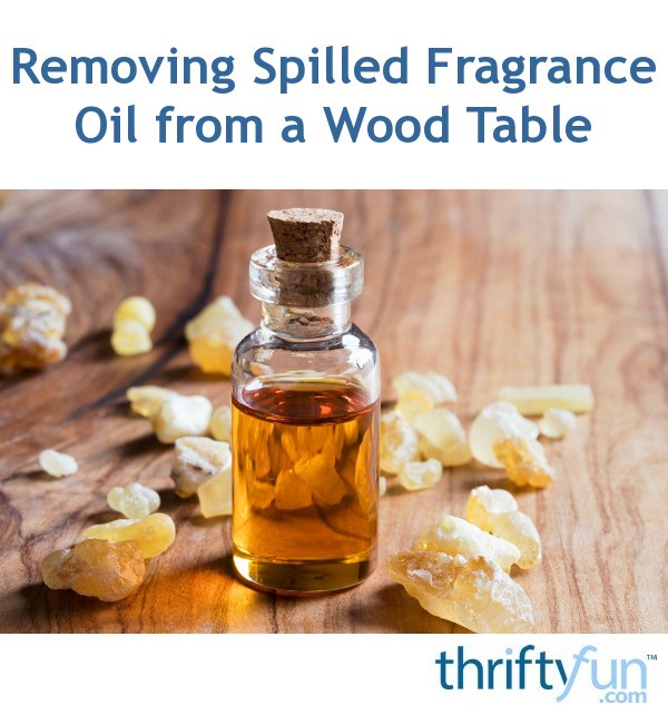 How to Remove Spilled Fragrance Oil from a Wood Table? ThriftyFun