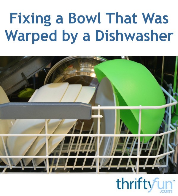 Fixing a Bowl That Was Warped by a Dishwasher? ThriftyFun