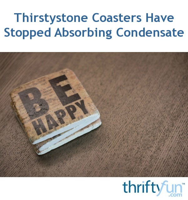 Thirstystone Coasters Have Stopped Absorbing Condensate? ThriftyFun