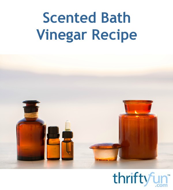 Scented Bath Vinegar Recipe ThriftyFun