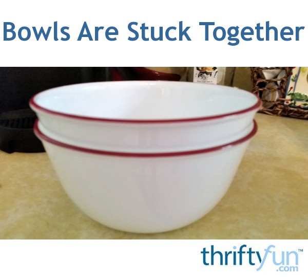 Bowls Are Stuck Together? ThriftyFun