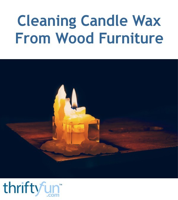 Cleaning Candle Wax From Wood Furniture Thriftyfun