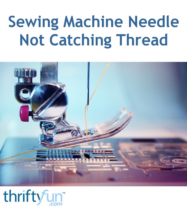 Sewing Machine Needle Not Catching Thread ThriftyFun