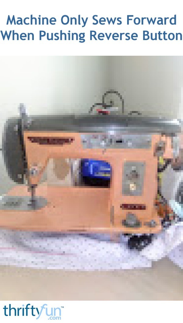 Machine Only Sews Forward When Pushing Reverse Button? ThriftyFun